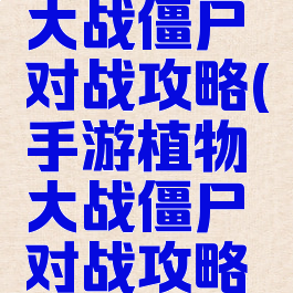 手游植物大战僵尸对战攻略(手游植物大战僵尸对战攻略视频)