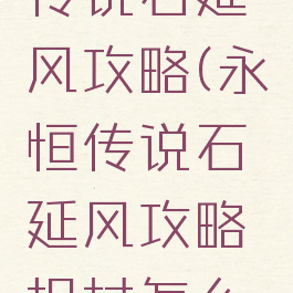手游永恒传说石延风攻略(永恒传说石延风攻略拐杖怎么找)
