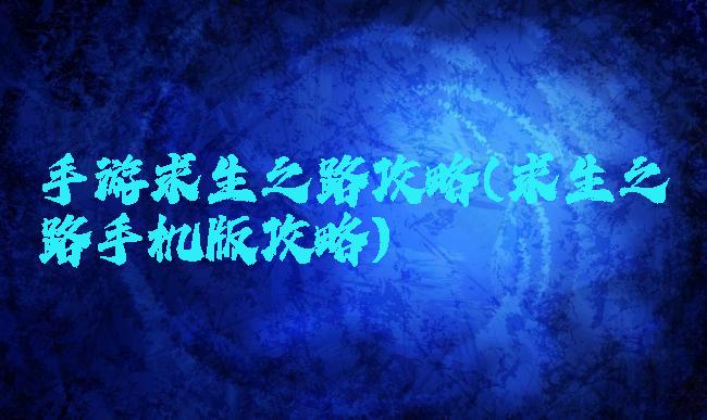 手游求生之路攻略(求生之路手机版攻略)