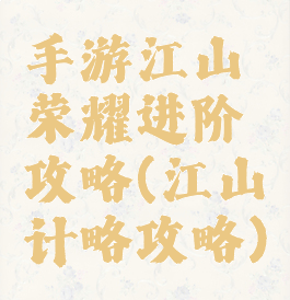 手游江山荣耀进阶攻略(江山计略攻略)