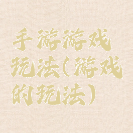 手游游戏玩法(游戏的玩法)