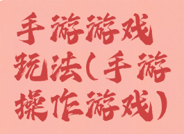 手游游戏玩法(手游操作游戏)