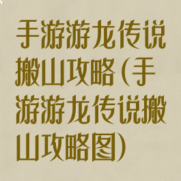 手游游龙传说搬山攻略(手游游龙传说搬山攻略图)