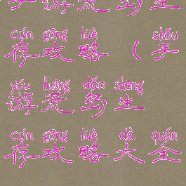 手游荒岛生存攻略(手游荒岛生存攻略大全)