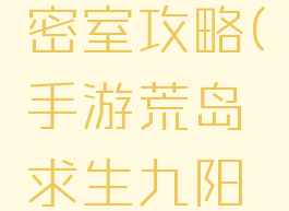 手游荒岛求生九阳密室攻略(手游荒岛求生九阳密室攻略大全)