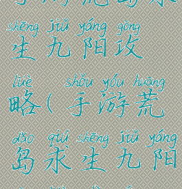 手游荒岛求生九阳攻略(手游荒岛求生九阳攻略视频)