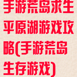 手游荒岛求生平原湖游戏攻略(手游荒岛生存游戏)