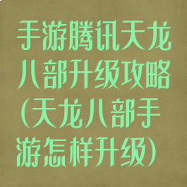 手游腾讯天龙八部升级攻略(天龙八部手游怎样升级)