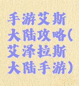 手游艾斯大陆攻略(艾泽拉斯大陆手游)