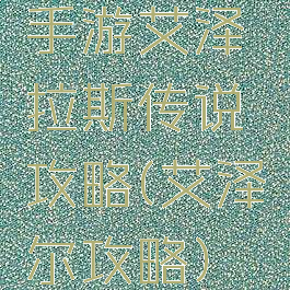 手游艾泽拉斯传说攻略(艾泽尔攻略)