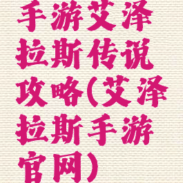 手游艾泽拉斯传说攻略(艾泽拉斯手游官网)