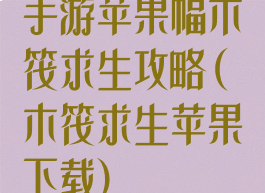 手游苹果幅木筏求生攻略(木筏求生苹果下载)