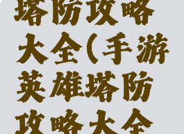 手游英雄塔防攻略大全(手游英雄塔防攻略大全视频)