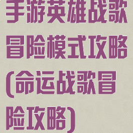 手游英雄战歌冒险模式攻略(命运战歌冒险攻略)