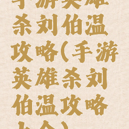 手游英雄杀刘伯温攻略(手游英雄杀刘伯温攻略大全)