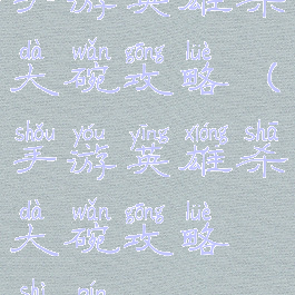 手游英雄杀大碗攻略(手游英雄杀大碗攻略视频)