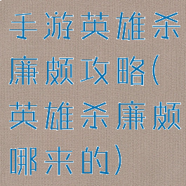 手游英雄杀廉颇攻略(英雄杀廉颇哪来的)