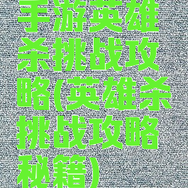 手游英雄杀挑战攻略(英雄杀挑战攻略秘籍)