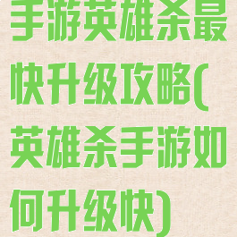 手游英雄杀最快升级攻略(英雄杀手游如何升级快)