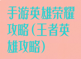手游英雄荣耀攻略(王者英雄攻略)