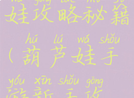 手游葫芦娃攻略秘籍(葫芦娃手游新手攻略)