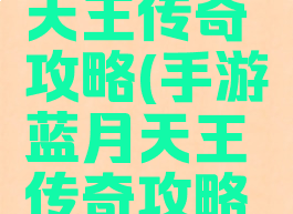 手游蓝月天王传奇攻略(手游蓝月天王传奇攻略视频)