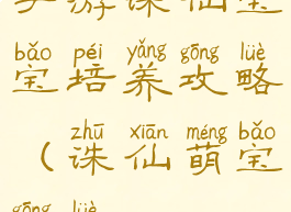 手游诛仙宝宝培养攻略(诛仙萌宝攻略)