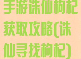 手游诛仙枸杞获取攻略(诛仙寻找枸杞)