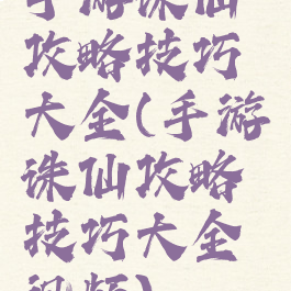 手游诛仙攻略技巧大全(手游诛仙攻略技巧大全视频)