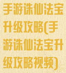 手游诛仙法宝升级攻略(手游诛仙法宝升级攻略视频)
