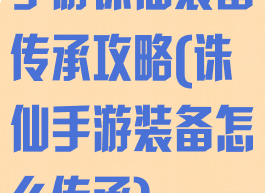 手游诛仙装备传承攻略(诛仙手游装备怎么传承)