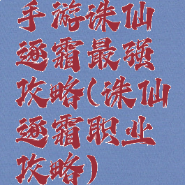 手游诛仙逐霜最强攻略(诛仙逐霜职业攻略)