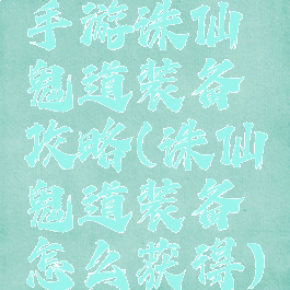 手游诛仙鬼道装备攻略(诛仙鬼道装备怎么获得)