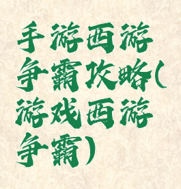 手游西游争霸攻略(游戏西游争霸)