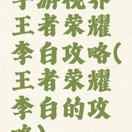 手游视界王者荣耀李白攻略(王者荣耀李白的攻略)