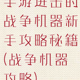 手游进击的战争机器新手攻略秘籍(战争机器攻略)