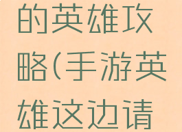 手游进击的英雄攻略(手游英雄这边请攻略)