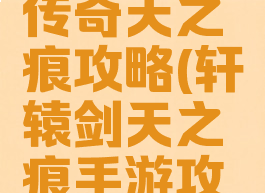 手游轩辕传奇天之痕攻略(轩辕剑天之痕手游攻略)