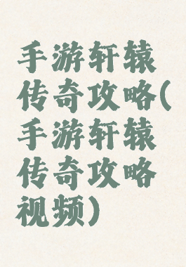 手游轩辕传奇攻略(手游轩辕传奇攻略视频)