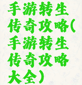 手游转生传奇攻略(手游转生传奇攻略大全)