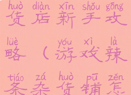 手游辣条杂货店新手攻略(游戏辣条杂货铺怎么联网)