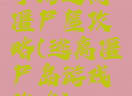 手游逃离僵尸屋攻略(逃离僵尸岛游戏攻略)