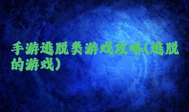 手游逃脱类游戏攻略(逃脱的游戏)