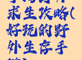 手游野外求生攻略(好玩的野外生存手游)