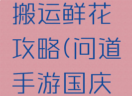 手游问道搬运鲜花攻略(问道手游国庆搬花攻略)