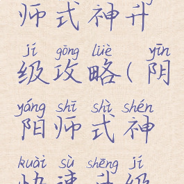手游阴阳师式神升级攻略(阴阳师式神快速升级攻略)