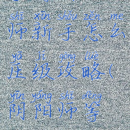 手游阴阳师新手怎么压级攻略(阴阳师等级怎么压)