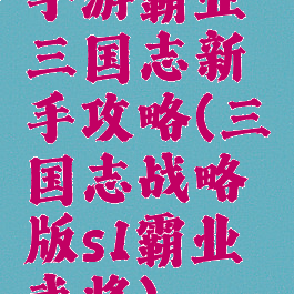 手游霸业三国志新手攻略(三国志战略版s1霸业武将)