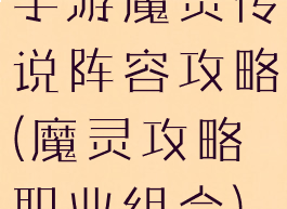 手游魔灵传说阵容攻略(魔灵攻略职业组合)