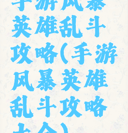 手游风暴英雄乱斗攻略(手游风暴英雄乱斗攻略大全)